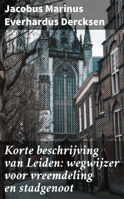 Korte beschrijving van Leiden: wegwijzer voor vreemdeling en stadgenoot, Jacobus Marinus Everhardus Dercksen