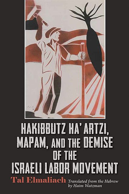 Hakibbutz Ha’artzi, Mapam, and the Demise of the Israeli Labor Movement, Tal Elmaliach