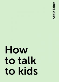 How to talk to kids, Adele Faber