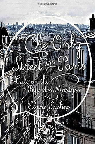 The Only Street in Paris: Life on the Rue Des Martyrs, Elaine Sciolino