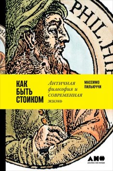 Как быть стоиком: Античная философия и современная жизнь, Массимо Пильюччи