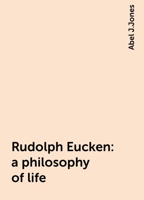Rudolph Eucken : a philosophy of life, Abel J.Jones