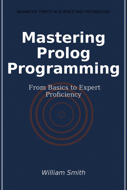 Mastering Prolog Programming, William Smith