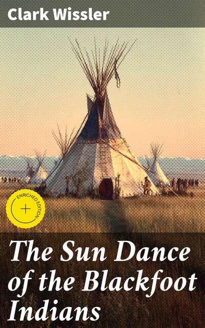 The Sun Dance of the Blackfoot Indians, Clark Wissler