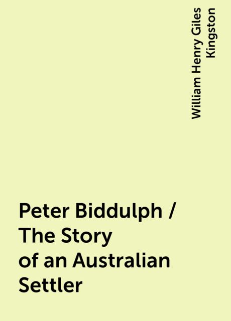 Peter Biddulph / The Story of an Australian Settler, William Henry Giles Kingston