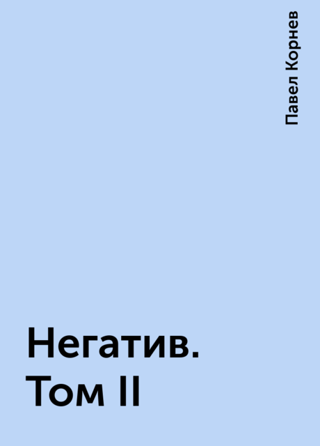 Негатив. Том II, Павел Корнев