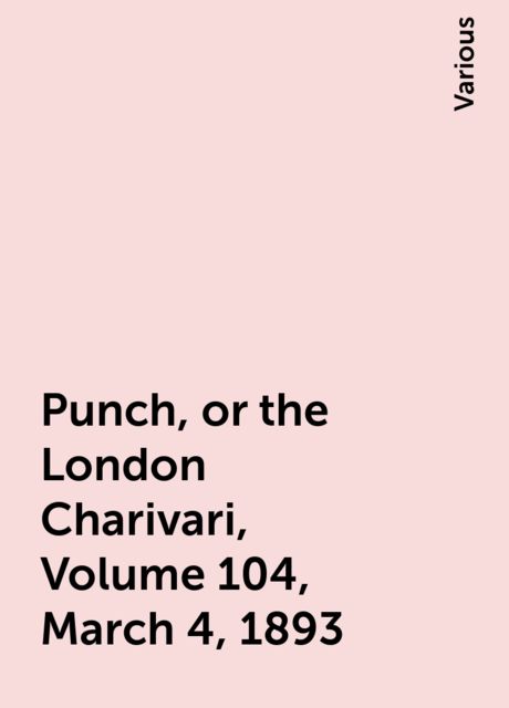 Punch, or the London Charivari, Volume 104, March 4, 1893, Various