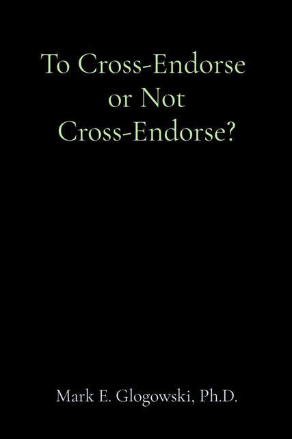 To Cross-Endorse or Not Cross-Endorse, Mark E Glogowski