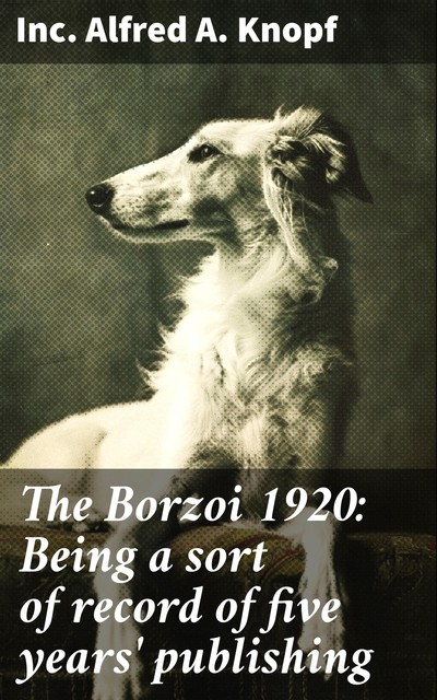 The Borzoi 1920: Being a sort of record of five years' publishing, Inc. Alfred A. Knopf