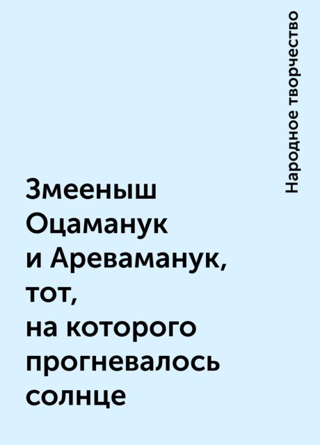 Змееныш Оцаманук и Ареваманук, тот, на которого прогневалось солнце, Народное творчество