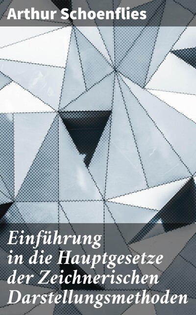 Einführung in die Hauptgesetze der Zeichnerischen Darstellungsmethoden, Arthur Schoenflies