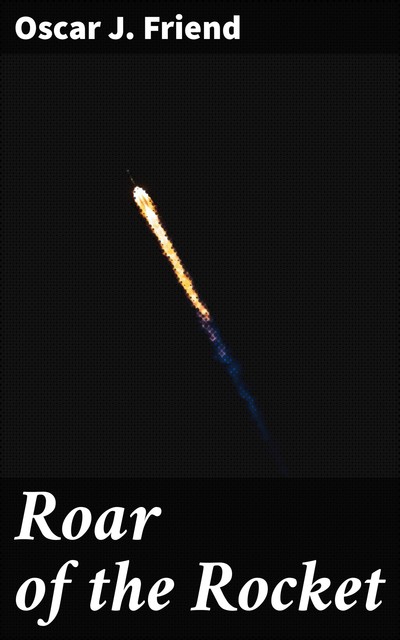 Roar of the Rocket, Oscar J. Friend