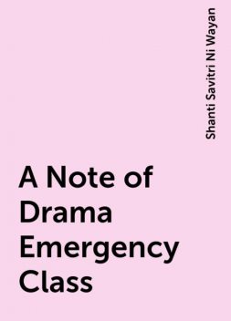 A Note of Drama Emergency Class, Shanti Savitri Ni Wayan