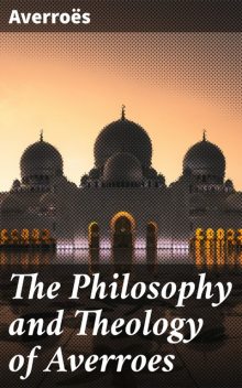 The Philosophy and Theology of Averroes, Averroes