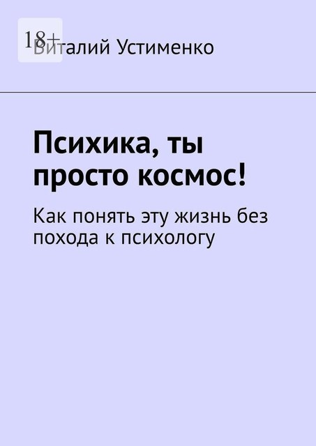 Психика, ты просто космос!. Как понять эту жизнь без похода к психологу, Виталий Устименко