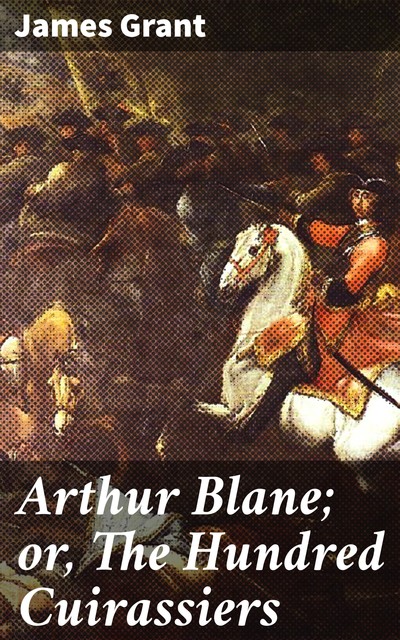 Arthur Blane; or, The Hundred Cuirassiers, James Grant