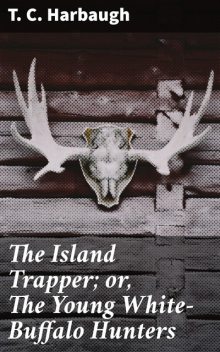 The Island Trapper; or, The Young White-Buffalo Hunters, T.C. Harbaugh