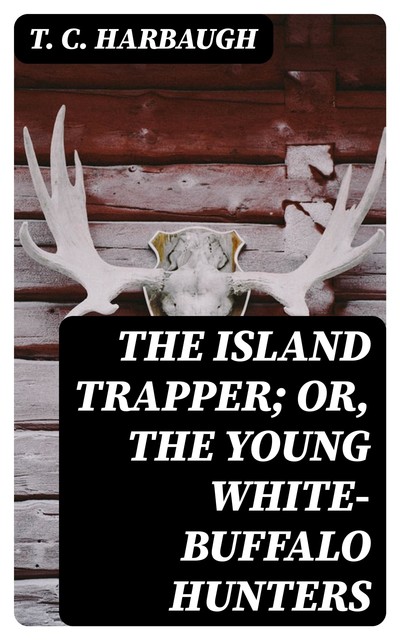 The Island Trapper; or, The Young White-Buffalo Hunters, T.C. Harbaugh