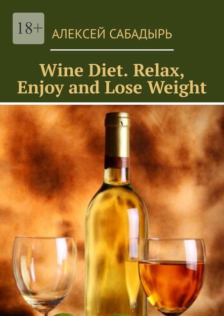 Wine Diet. Relax, Enjoy and Lose Weight, Алексей Сабадырь