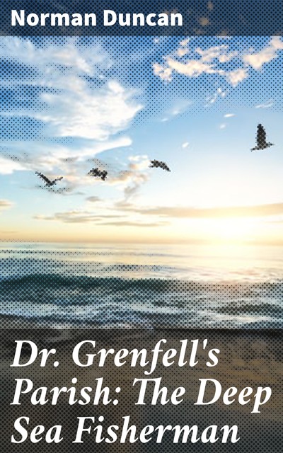 Dr. Grenfell's Parish: The Deep Sea Fisherman, Norman Duncan