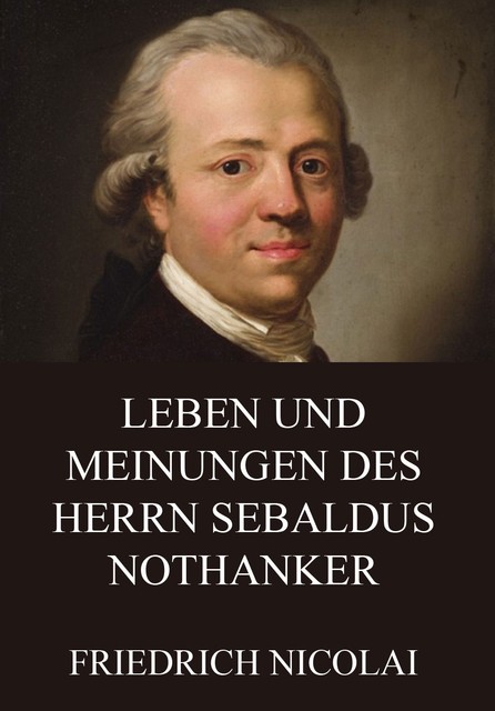 Leben und Meinungen des Herrn Sebaldus Nothanker, Friedrich Nicolai