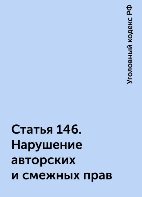 Статья 146. Нарушение авторских и смежных прав, Уголовный кодекс РФ
