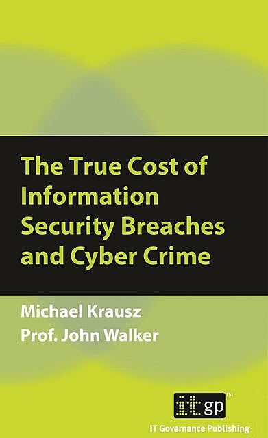 The True Cost of Information Security Breaches and Cyber Crime, John Walker, Michael Krausz