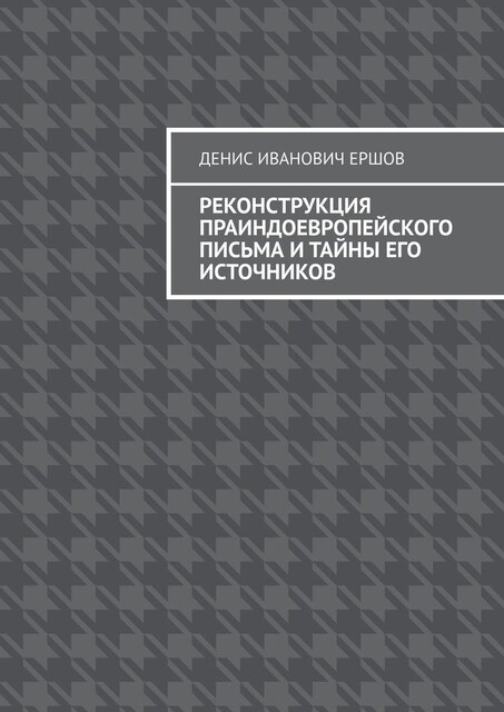 Реконструкция праиндоевропейского письма и тайны его источников, Денис Ершов