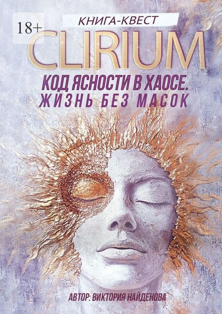 Clirium. Код Ясности в Хаосе. Жизнь без масок, Виктория Найденова