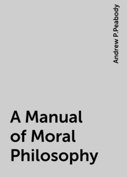 A Manual of Moral Philosophy, Andrew P.Peabody