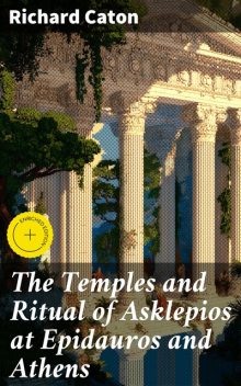 The Temples and Ritual of Asklepios at Epidauros and Athens, Richard Caton