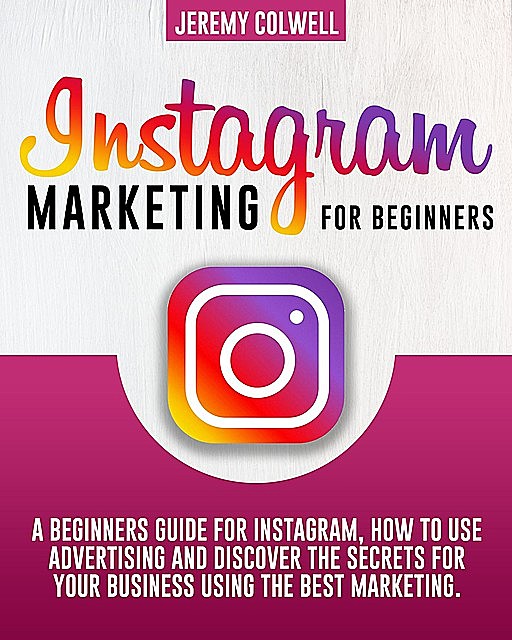INSTAGRAM MARKETING FOR BEGINNERS, Jeremy Colwell