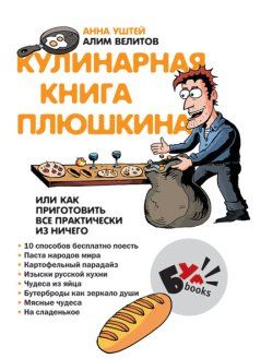 Кулинарная книга Плюшкина, или Как приготовить все практически из ничего, Алим Велитов, Анна Уштей