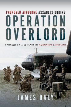 Proposed Airborne Assaults during Operation Overlord, James Daly