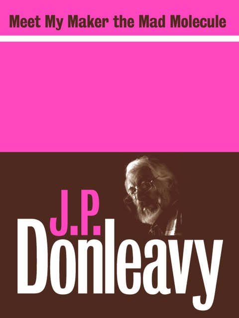 Meet My Maker the Mad Molecule, J. P. Donleavy