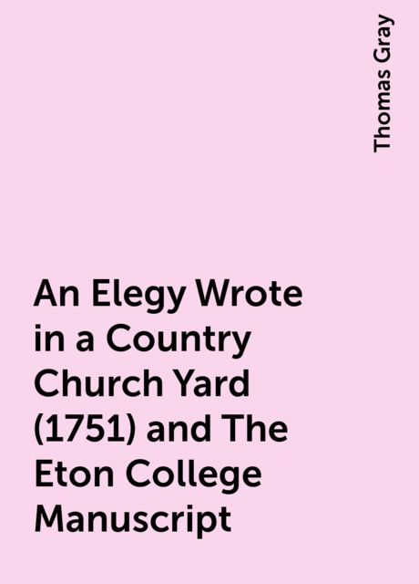 An Elegy Wrote in a Country Church Yard (1751) and The Eton College Manuscript, Thomas Gray