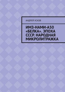 ИМЗ-НАМИ-А50 «Белка». Эпоха СССР. Народная микролитражка, Андрей Усков