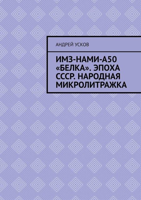 ИМЗ-НАМИ-А50 «Белка». Эпоха СССР. Народная микролитражка, Андрей Усков