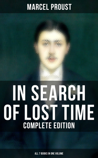 IN SEARCH OF LOST TIME – Complete Edition (All 7 Books in One Volume), Marcel Proust