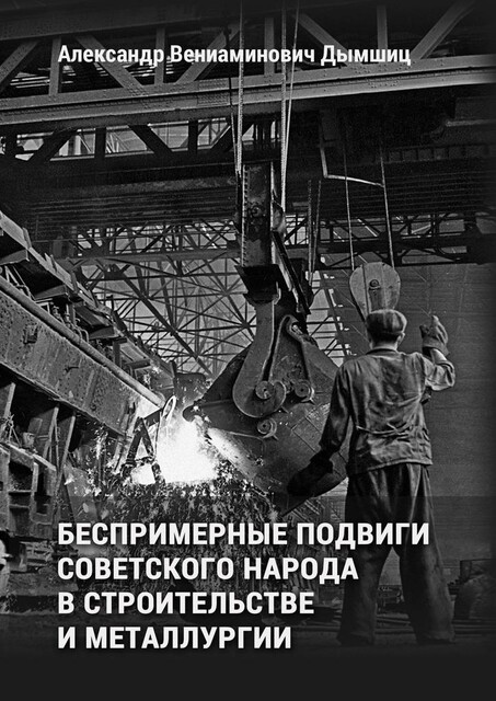 Беспримерные подвиги советского народа в строительстве и металлургии, Александр Дымшиц