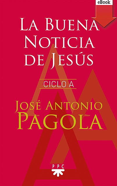La Buena noticia de Jesús. Ciclo A, José Antonio Pagola Elorza
