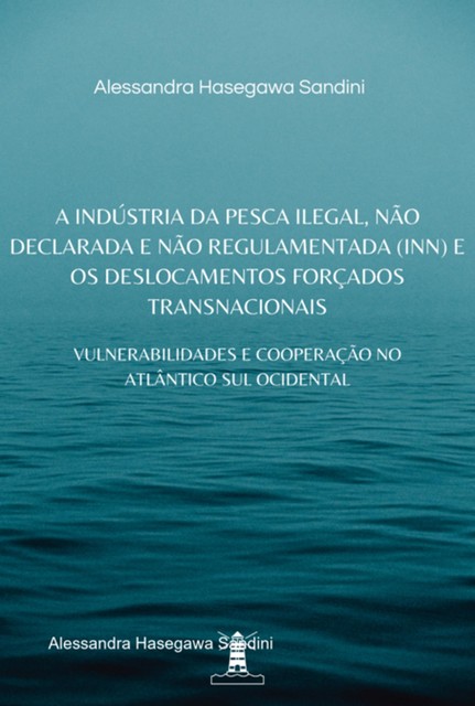 A Indústria Da Pesca Ilegal, Não Declarada E Não Regulamentada (inn) E Os Deslocamentos Forçados Transnacionais, Alessandra Hasegawa Sandini