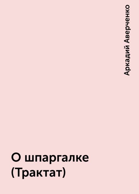 О шпаргалке (Трактат), Аркадий Аверченко