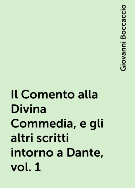 Il Comento alla Divina Commedia, e gli altri scritti intorno a Dante, vol. 1, Giovanni Boccaccio