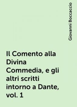 Il Comento alla Divina Commedia, e gli altri scritti intorno a Dante, vol. 1, Giovanni Boccaccio