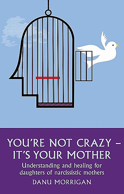 You're Not Crazy – It's Your Mother: Understanding and Healing for Daughters of Narcissistic Mothers, Danu Morrigan