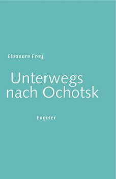 Unterwegs nach Ochotsk, Eleonore Frey