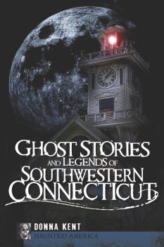 Ghost Stories and Legends of Southwestern Connecticut, Donna Kent