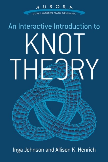An Interactive Introduction to Knot Theory, Allison K. Henrich, Inga Johnson