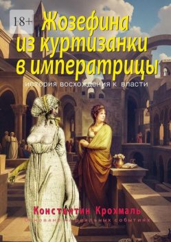 Жозефина: из куртизанки в императрицы. История восхождения к власти, Крохмаль Константин